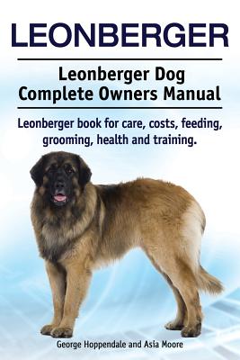 Leonberger. Leonberger Dog Complete Owners Manual. Leonberger book for care, costs, feeding, grooming, health and training. - Hoppendale, George, and Moore, Asia