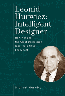 Leonid Hurwicz: Intelligent Designer: How War and the Great Depression Inspired a Nobel Economist - Hurwicz, Michael