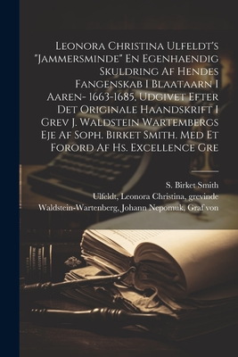 Leonora Christina Ulfeldt's "Jammersminde" En egenhaendig skuldring af hendes fangenskab i Blaataarn i aaren- 1663-1685, udgivet efter det originale haandskrift i grev J. Waldstein Wartembergs eje af Soph. Birket Smith. Med et forord af hs. excellence gre - Ulfeldt, Leonora Christina, and Smith, S Birket 1838-1919, and Waldstein-Wartenberg, Johann Nepomuk