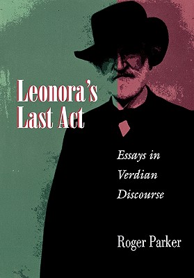 Leonora's Last ACT: Essays in Verdian Discourse - Parker, Roger L
