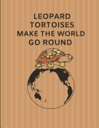 Leopard Tortoises Make the World Go Round: Custom-Designed Journal Note Book