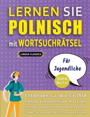 LERNEN SIE POLNISCH MIT WORTSUCHR?TSEL F?R JUGENDLICHE - Entdecken Sie, Wie Sie Ihre Fremdsprachenkenntnisse Mit Einem Lustigen Vokabeltrainer Verbessern Knnen - Finden Sie 2000 Wrter Um Zuhause Zu ?ben - Lingua Classics