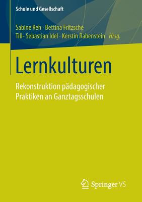 Lernkulturen: Rekonstruktion Padagogischer Praktiken an Ganztagsschulen - Reh, Sabine (Editor), and Fritzsche, Bettina (Editor), and Idel, Till-Sebastian (Editor)