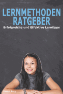 Lernmethoden Ratgeber - Erfolgreiche und Effektive Lerntipps: Die Geheimen Tricks f?r gute Noten