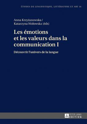 Les motions et les valeurs dans la communication I: Dcouvrir l'univers de la langue - Wolowska, Katarzyna (Editor), and Krzy anowska, Anna (Editor)