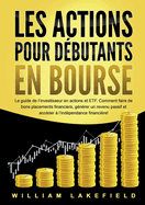 Les Actions Pour Dbutants En Bourse: Le guide de l'investisseur en actions et ETF. Comment faire de bons placements financiers, gnrer un revenu passif et accder  l'indpendance financire!