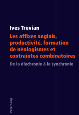 Les Affixes Anglais, Productivite, Formation de Neologismes Et Contraintes Combinatoires: de La Diachronie a la Synchronie - Trevian, Ives