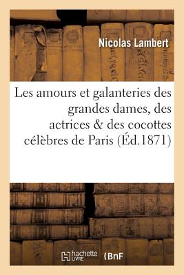 Les Amours Et Galanteries Des Grandes Dames, Des Actrices & Des Cocottes C?l?bres de Paris - Lambert, Nicolas