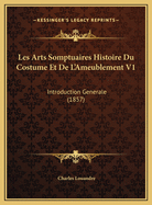 Les Arts Somptuaires Histoire Du Costume Et de L'Ameublement V1: Introduction Generale (1857)