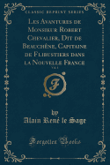 Les Avantures de Monsieur Robert Chevalier, Dit de Beauch?ne, Capitaine de Flibustiers Dans La Nouvelle France, Vol. 1 (Classic Reprint)