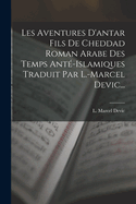Les Aventures D'Antar Fils de Cheddad Roman Arabe Des Temps Ante-Islamiques Traduit Par L.-Marcel Devic...