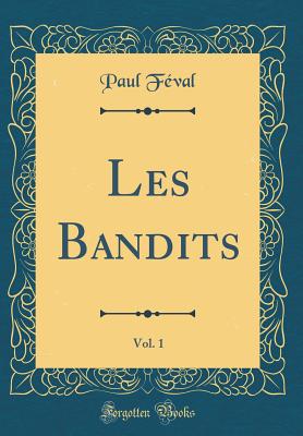 Les Bandits, Vol. 1 (Classic Reprint) - Feval, Paul