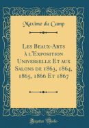 Les Beaux-Arts  l'Exposition Universelle Et Aux Salons de 1863, 1864, 1865, 1866 Et 1867 (Classic Reprint)