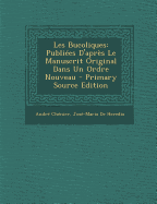 Les Bucoliques: Publi?es d'Apr?s Le Manuscrit Original Dans Un Ordre Nouveau - Ch?nier, Andr?, and de Heredia, Jos?-Maria