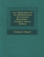 Les calligraphes et les miniaturistes de l'Orient musulman - Huart, Cl?ment