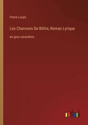 Les Chansons De Bilitis; Roman Lyrique: en gros caractres - Lous, Pierre