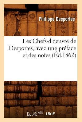 Les Chefs-d'Oeuvre de Desportes, Avec Une Pr?face Et Des Notes (?d.1862) - Desportes, Philippe