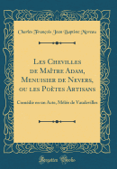 Les Chevilles de Maitre Adam, Menuisier de Nevers, Ou Les Poetes Artisans: Comedie En Un Acte, Melee de Vaudevilles (Classic Reprint)