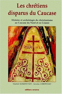 Les Chretiens Disparus Du Caucase: Histoire Et Archeologie Du Christianisme Au Caucase Du Nord Et En Crimee