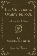 Les Cinquimes Quarts de Jour: Le Premier Tour Du Monde (Classic Reprint)