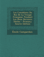 Les Com?diens Du Roi de la Troupe Fran?aise: Pendant Les Deux Derniers Si?cles - Campardon, ?mile