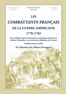 Les Combattants Francais de La Guerre Americaine, 1778-1783: Listes Etablies D'Apres Les Documents Authentiques Deposes Aux Archives Nationales Et Aux - United States Senate