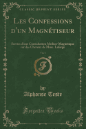 Les Confessions D'Un Magnetiseur, Vol. 1: Suivies D'Une Consultation Medico-Magnetique Sur Des Cheveux de Mme. LaFarge (Classic Reprint)