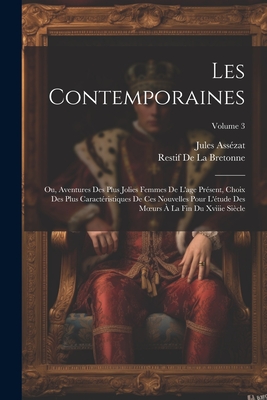 Les Contemporaines: Ou, Aventures Des Plus Jolies Femmes De L'age Prsent, Choix Des Plus Caractristiques De Ces Nouvelles Pour L'tude Des Moeurs  La Fin Du Xviiie Sicle; Volume 3 - Asszat, Jules, and de la Bretonne, Restif