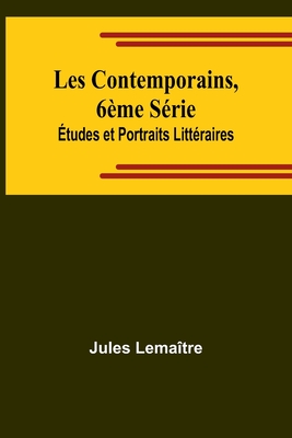 Les Contemporains, 6eme Serie Etudes Et Portraits Litteraires - Lema?tre, Jules