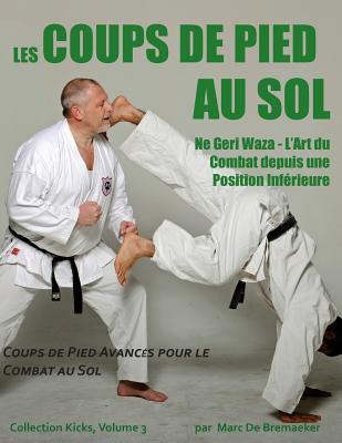 Les Coups de Pied Au Sol: Coups de Pied Avanc?s Pour Le Combat Au Sol - De Bremaeker, Marc