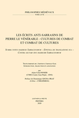 Les ?crits anti-sarrasins de Pierre le V?n?rable: cultures de combat et combat de cultures. Summa totius haeresis Sarracenorum - Epistola de translatione sua - Contra sectam sive haeresim Sarracenorum: Texte ?mend? de l'?dition d'Arnold Glei - Galonnier, A.