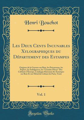 Les Deux Cents Incunables Xylographiques Du Dpartement Des Estampes, Vol. 1: Origines de la Gravure Sur Bois, Les Prcurseurs, Les Papiers, Les Indulgences, Les Grandes Pices Des Cabinets d'Europe, Catalogue Raisonn Des Estampes Sur Bois Et Sur M - Bouchot, Henri