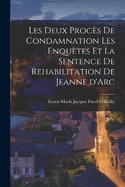 Les Deux Procs de Condamnation les Enqutes et la Sentence de Rehabilitation de Jeanne d'Arc