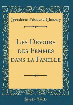 Les Devoirs Des Femmes Dans La Famille (Classic Reprint) - Chassay, Frederic Edouard