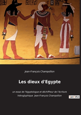 Les dieux d'Egypte: un essai de l'gyptologue et dchiffreur de l'criture hiroglyphique Jean-Franois Champollion - Champollion, Jean-Franois