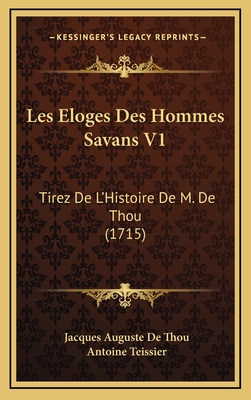 Les Eloges Des Hommes Savans V1: Tirez de L'Histoire de M. de Thou (1715) - De Thou, Jacques Auguste, and Teissier, Antoine