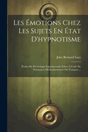 Les Emotions Chez Les Sujets En Etat D'Hypnotisme: Etudes de Psychologie Experimentale Faites A L'Aide de Substances Medicamenteuses Ou Toxiques ...