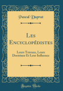 Les Encyclop?distes: Leurs Travaux, Leurs Doctrines Et Leur Influence (Classic Reprint)