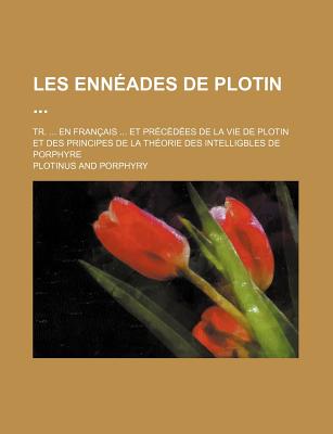 Les Enn?ades De Plotin ...: Tr. ... En Fran?ais ... Et Pr?c?d?es De La Vie De Plotin Et Des Principes De La Th?orie Des Intelligbles De Porphyre - Plotinus