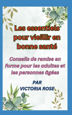 Les essentiels pour vieillir en bonne sant?: Conseils de remise en forme pour les adultes et les personnes ?g?es - Rose, Victoria