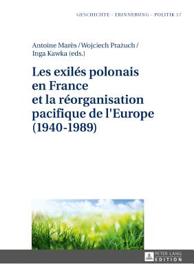 Les exil?s polonais en France et la r?organisation pacifique de l'Europe (1940-1989) - Wolff-Poweska, Anna, and Mar?s, Antoine (Editor), and Pra uch, Wojciech (Editor)