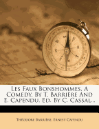 Les Faux Bonshommes, A Comedy, By T. Barri?re And E. Capendu, Ed. By C. Cassal...