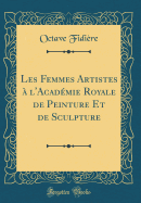 Les Femmes Artistes ? l'Acad?mie Royale de Peinture Et de Sculpture (Classic Reprint)