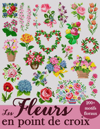 Les Fleurs en Point de Croix: Plus de 200 motifs floraux pour sublimer vos crations