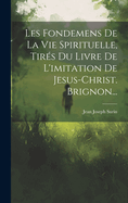 Les Fondemens De La Vie Spirituelle, Tirs Du Livre De L'imitation De Jesus-christ. Brignon...