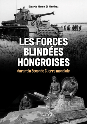 Les Forces Blindes Hongroises: Durant La Second Guerre Mondiale - Martinez, Eduardo Manuel Gil