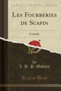 Les Fourberies de Scapin: Comedie (Classic Reprint)