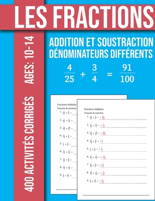 Les Fractions Addition et Soustraction 400 Exercices Corrigs Avec dnominateurs diffrents: 84 Pages avec les lments de rponses Ages: 10 -14 ans - Math, Mbk