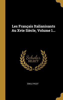 Les Fran?ais Italianisants Au Xvie Si?cle, Volume 1... - Picot, Emile