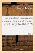 Les Grandes Et Inestimables Croniques Du Grant Et ?norme G?ant Gargantua. Tome 1: Contenant La G?n?alogie, La Grandeur Et Force de Son Corps, Aussi Les Merveilleux Faictz d'Armes